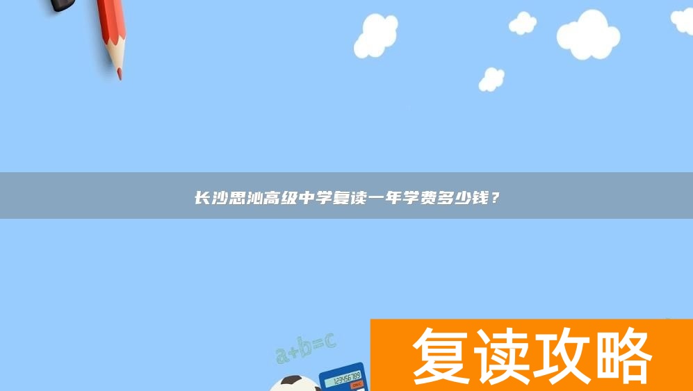 长沙思沁高级中学复读一年学费多少钱？
