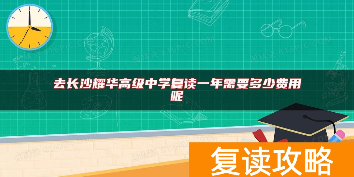 去长沙耀华高级中学复读一年需要多少费用呢