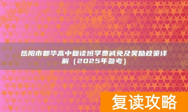 岳阳市郡华高中复读班学费减免及奖励政策详解（2025年参考）