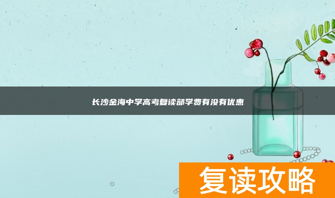 长沙金海中学高考复读部学费有没有优惠