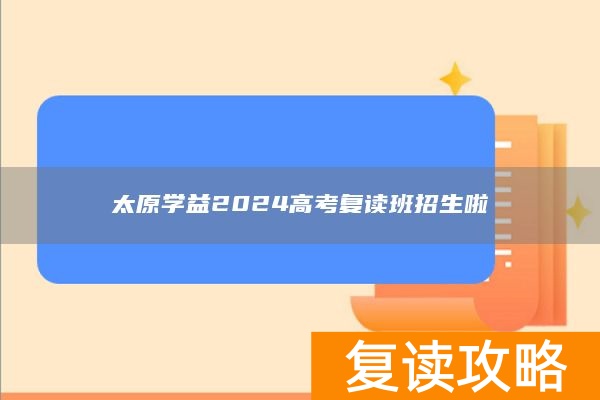 太原学益2024高考复读班招生啦