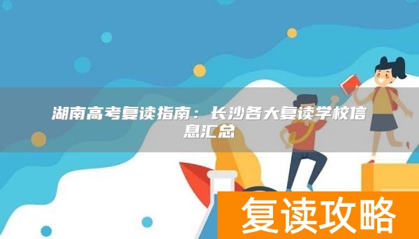 湖南高考复读指南：长沙各大复读学校信息汇总