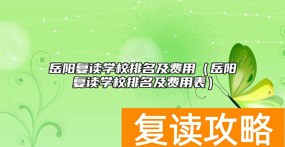 岳阳复读学校排名及费用（岳阳复读学校排名及费用表）