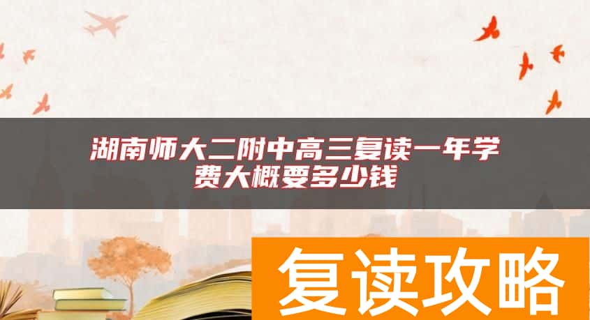 湖南师大二附中高三复读一年学费大概要多少钱
