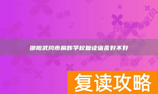 邵阳武冈市展辉学校复读宿舍好不好