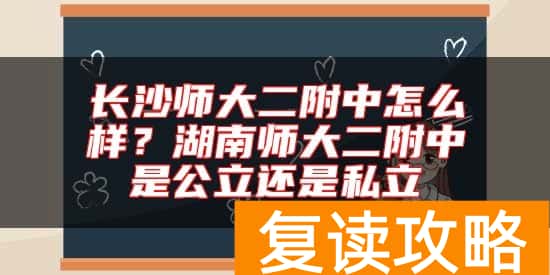 长沙师大二附中怎么样？湖南师大二附中是公立还是私立