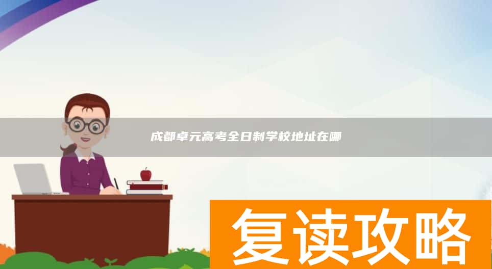 成都卓元高考全日制学校地址在哪