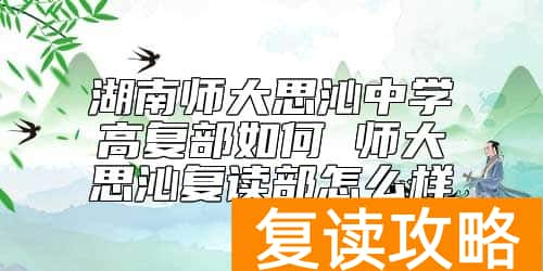 湖南师大思沁中学高复部如何 师大思沁复读部怎么样