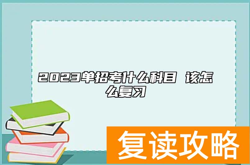 2023单招考什么科目 该怎么复习